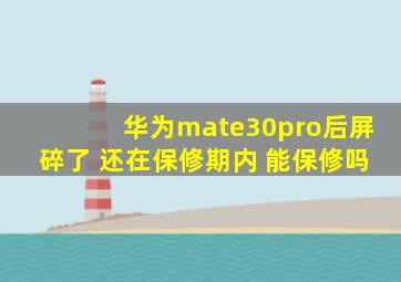 华为mate30pro后屏碎了 还在保修期内 能保修吗